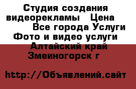 Студия создания видеорекламы › Цена ­ 20 000 - Все города Услуги » Фото и видео услуги   . Алтайский край,Змеиногорск г.